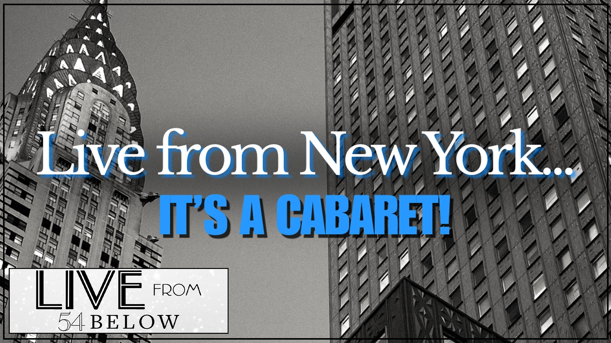 Black-and-white photo of New York skyscrapers with bold text: “Live from New York… IT’S A CABARET!” Blue and white lettering. Bottom left corner features the “LIVE FROM 54 BELOW” logo, highlighting this spectacular cabaret LIVESTREAM event straight from the heart of New York.