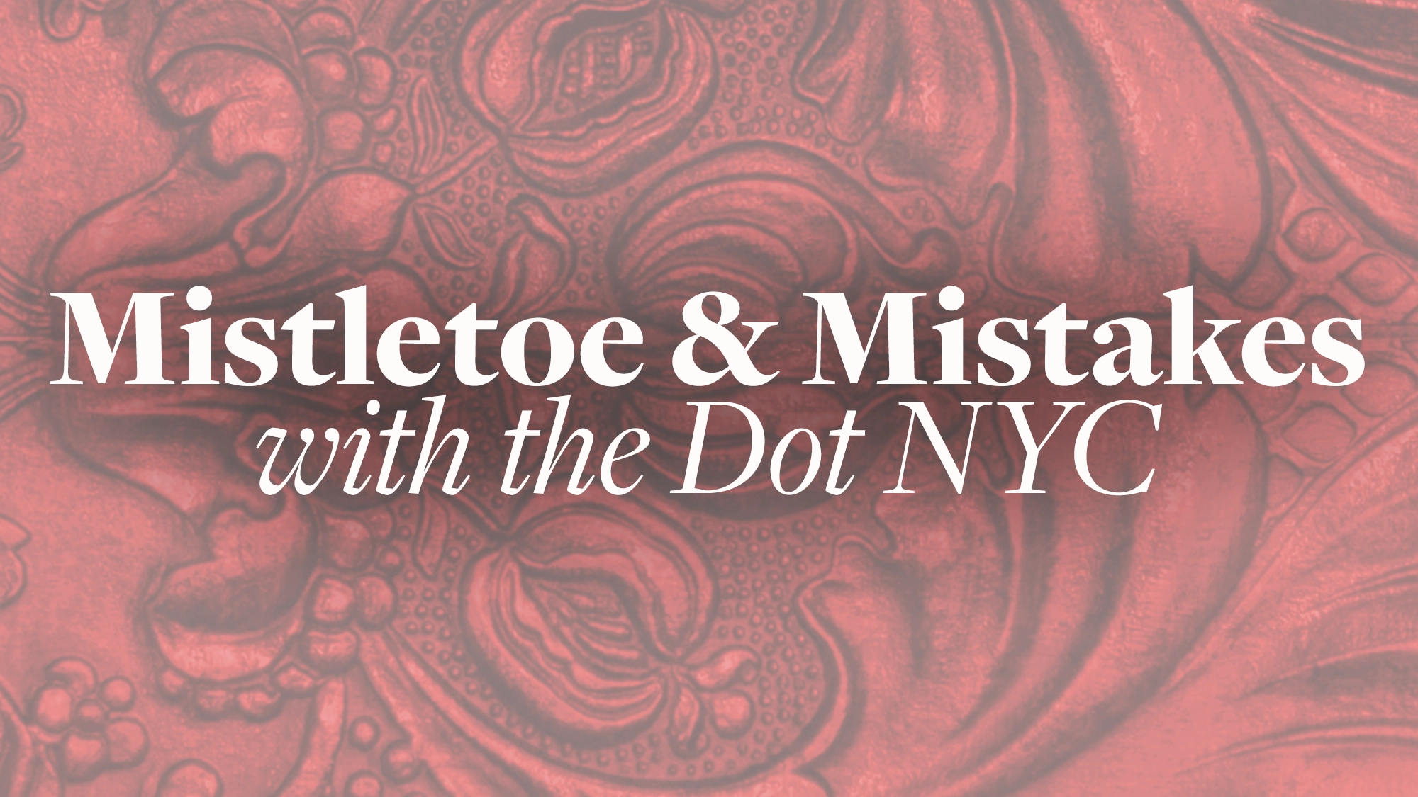 White text reads “Mistletoe & Mistakes with The Dot NYC” over a red, ornate, floral pattern background. The bold, centered text features “with The Dot NYC” in italic, highlighting the collaboration. The detailed floral design covers the entire image, perfectly setting the festive tone for Mistletoe & Mistakes.