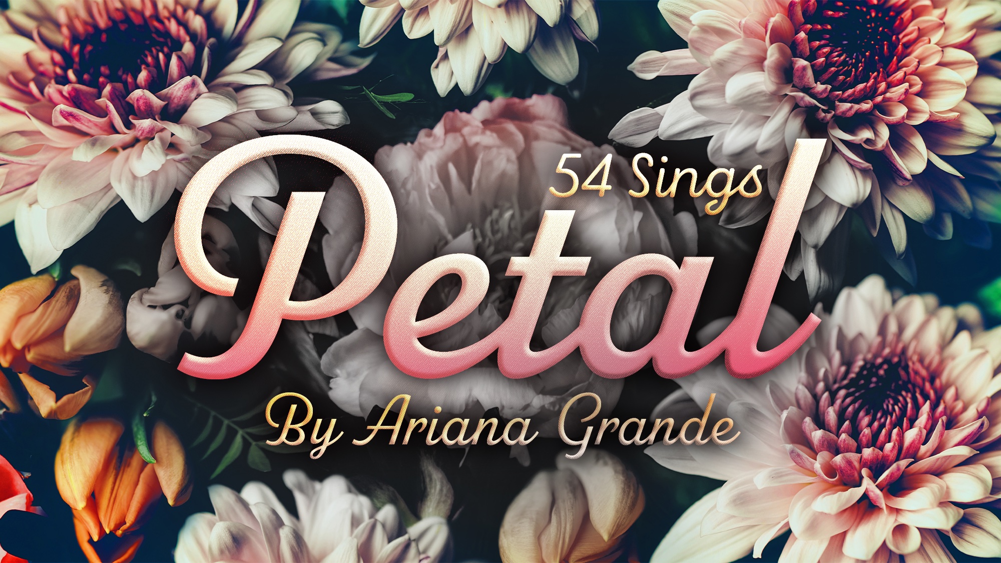 The text “54 Sings Petal” by Ariana Grande is layered over a dark background of blooming flowers in shades of white, pink, and orange. The word “Petal” is written in large, pink, stylized script letters.