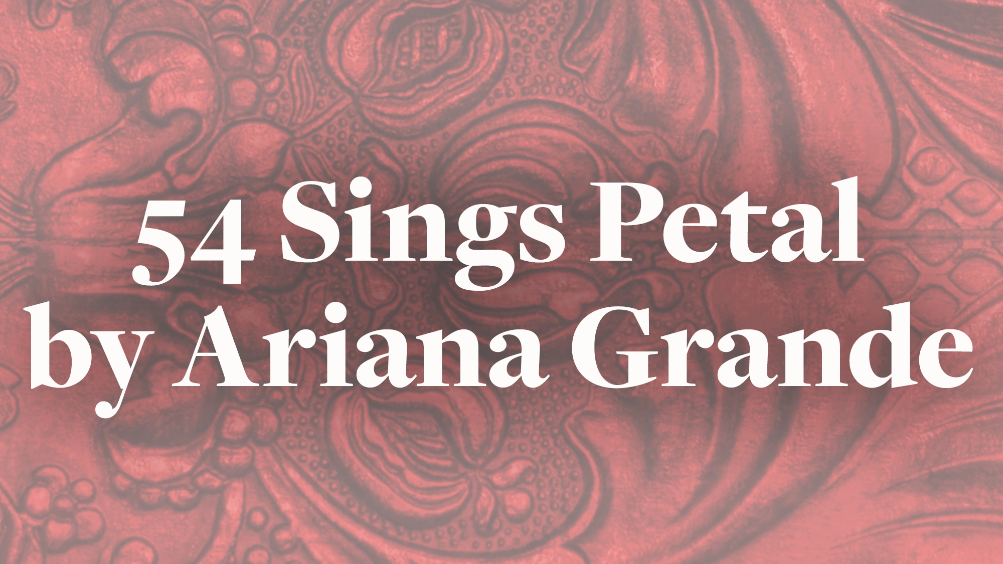 White text reading “54 Sings Petal by Ariana Grande” is centered on a red-toned, embossed floral-patterned background. The bold and clear font highlights the phrase “Sings Petal,” standing out vividly against the intricate design—a fitting tribute to Ariana Grande’s signature style.