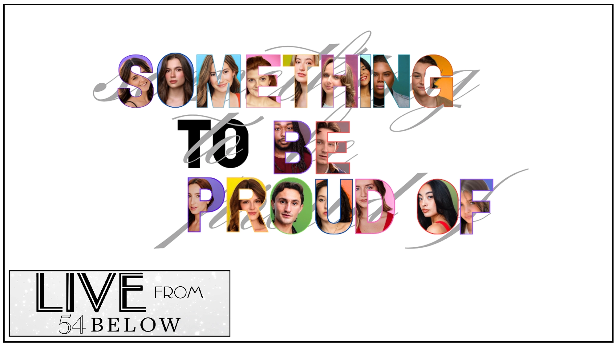 The phrase “Something To Be Proud Of” is written with each letter as a photo collage of different people’s faces. “LIVE FROM 54 BELOW” appears in a black-and-white box in the lower left corner on a plain white background, highlighting that this special event will also be available via LIVESTREAM for Act 2.