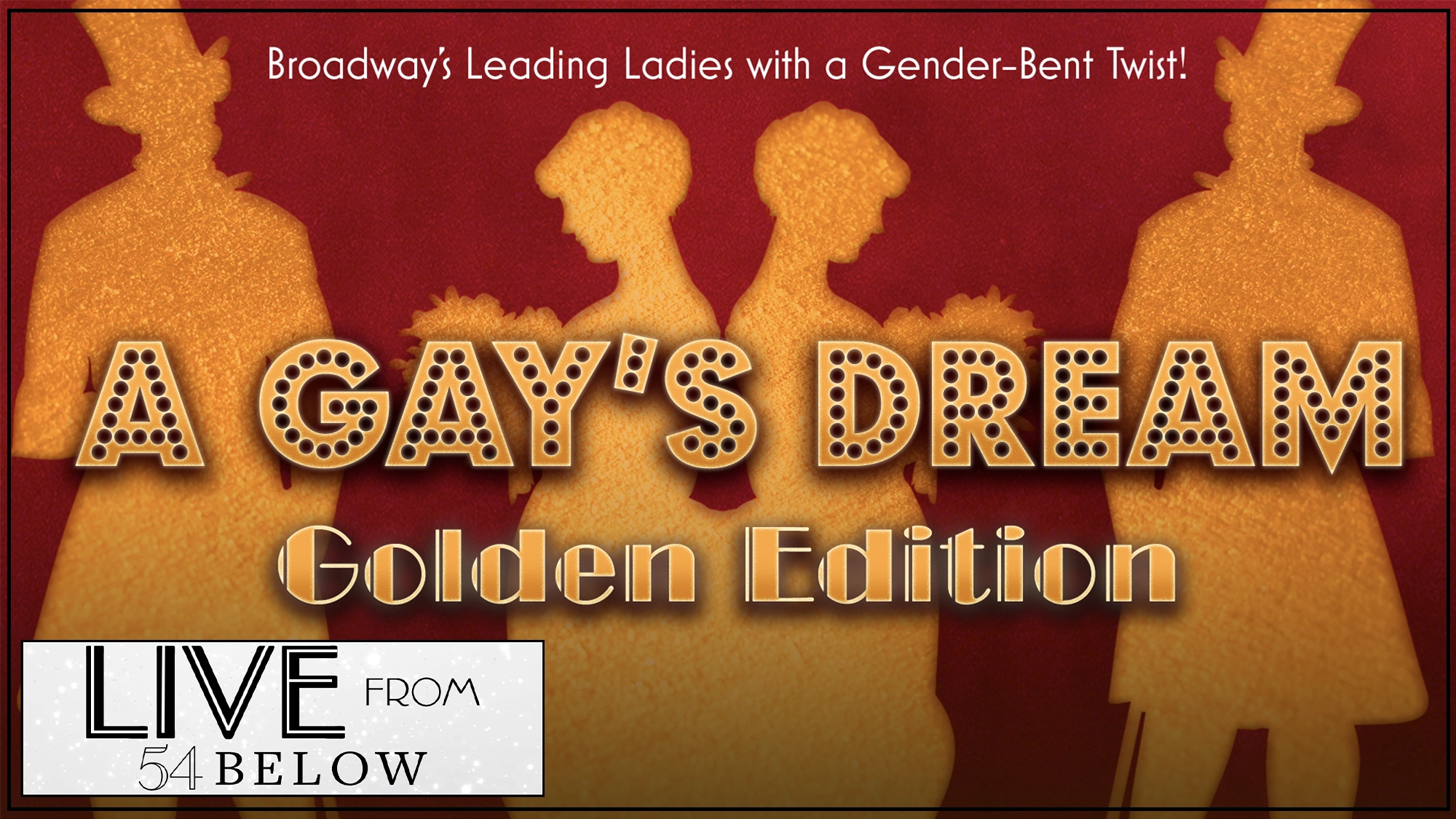 A theatrical poster features four gold silhouettes against a deep red background. Bold text reads “A GAY’S DREAM Golden Edition” above a “LIVE FROM 54 BELOW” logo. At the top, the tagline reads “Broadway’s Leading Ladies with a Gender-Bent Twist!” for this livestream event.